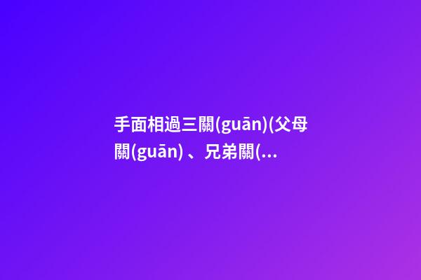 手面相過三關(guān)(父母關(guān)、兄弟關(guān)、子女關(guān)）